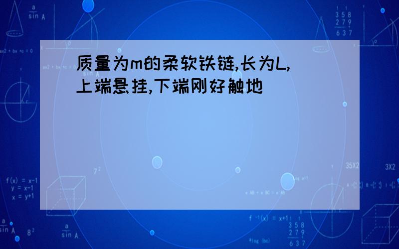 质量为m的柔软铁链,长为L,上端悬挂,下端刚好触地