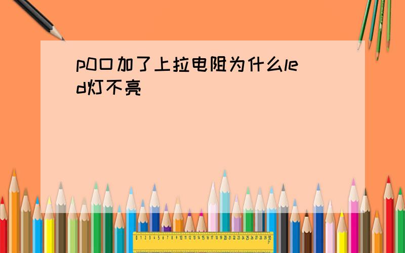 p0口加了上拉电阻为什么led灯不亮