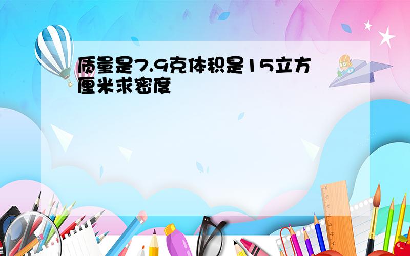 质量是7.9克体积是15立方厘米求密度