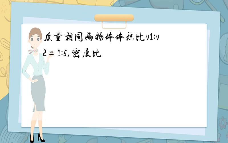 质量相同两物体体积比v1:v2=1:5,密度比