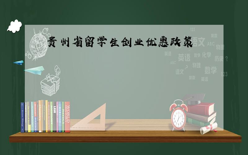 贵州省留学生创业优惠政策