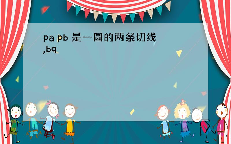 pa pb 是一圆的两条切线,bq