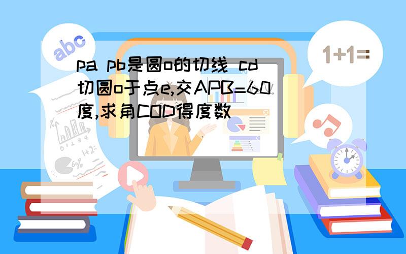 pa pb是圆o的切线 cd切圆o于点e,交APB=60度,求角COD得度数