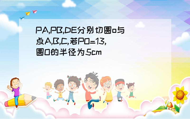 PA,PB,DE分别切圆o与点A,B,C,若PO=13,圆O的半径为5cm