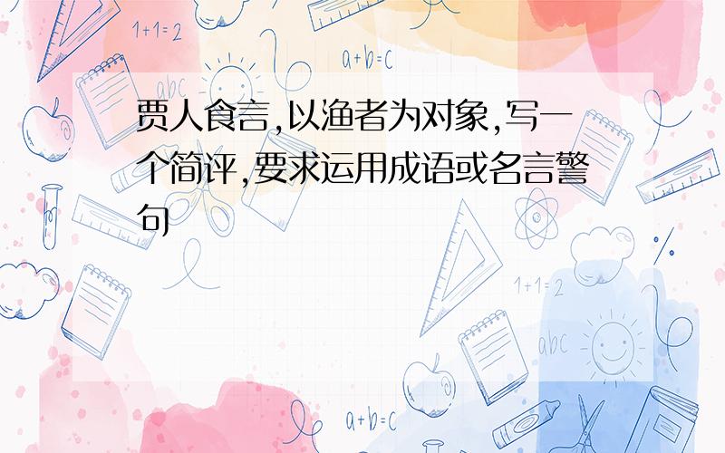 贾人食言,以渔者为对象,写一个简评,要求运用成语或名言警句