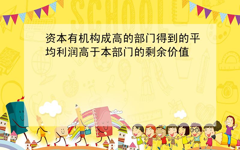 资本有机构成高的部门得到的平均利润高于本部门的剩余价值