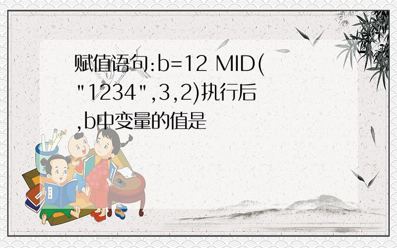 赋值语句:b=12 MID("1234",3,2)执行后,b中变量的值是