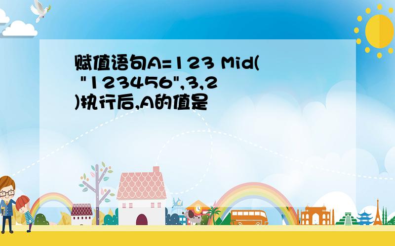 赋值语句A=123 Mid( "123456",3,2 )执行后,A的值是