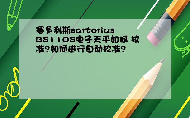 赛多利斯sartorius BS110S电子天平如何 校准?如何进行自动校准?