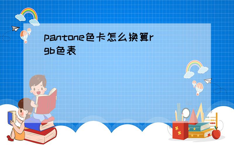 pantone色卡怎么换算rgb色表