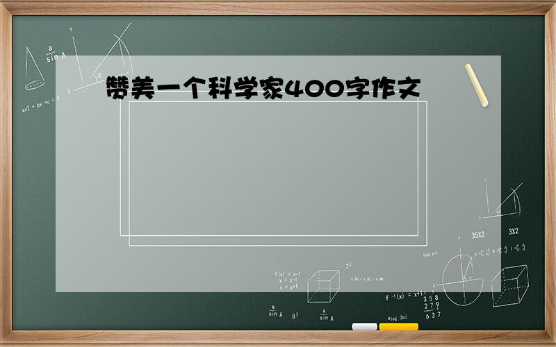 赞美一个科学家400字作文