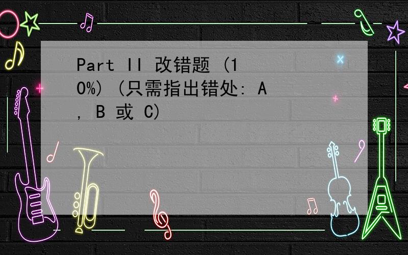 Part II 改错题 (10%) (只需指出错处: A, B 或 C)