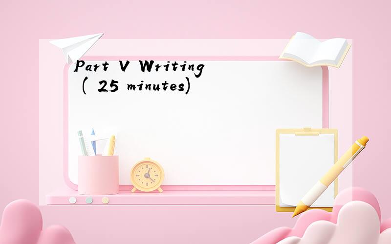 Part V Writing ( 25 minutes)