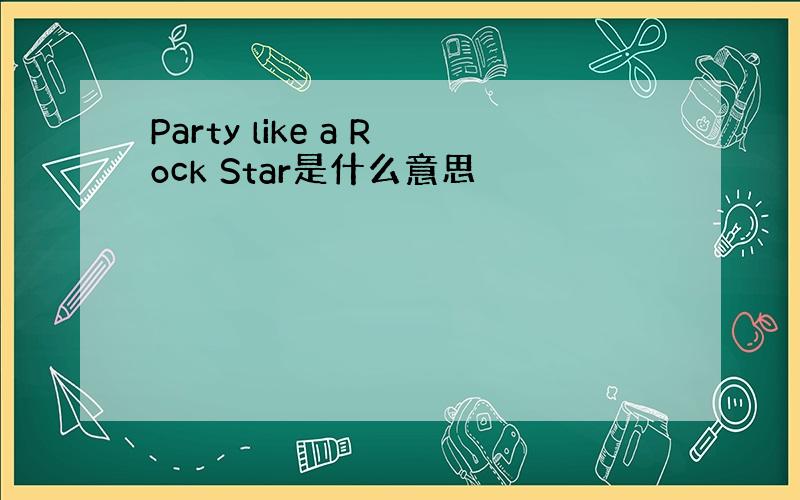 Party like a Rock Star是什么意思