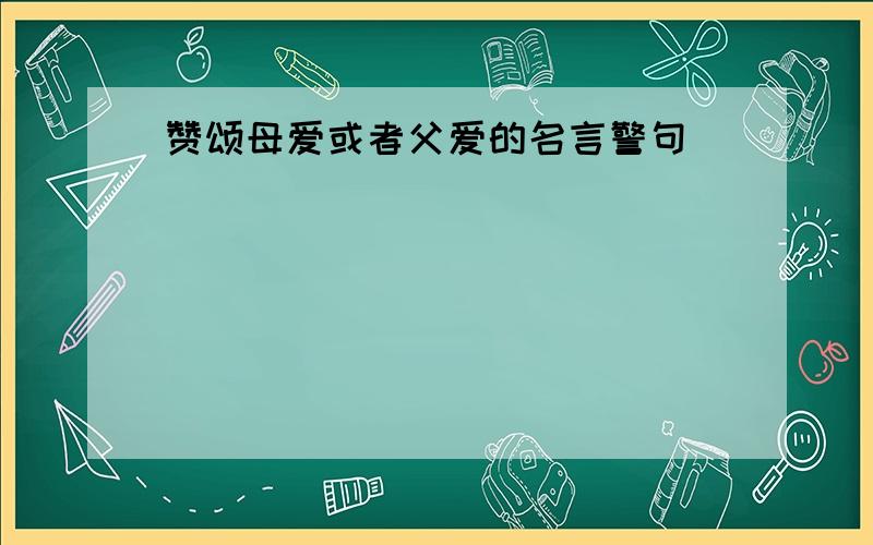 赞颂母爱或者父爱的名言警句