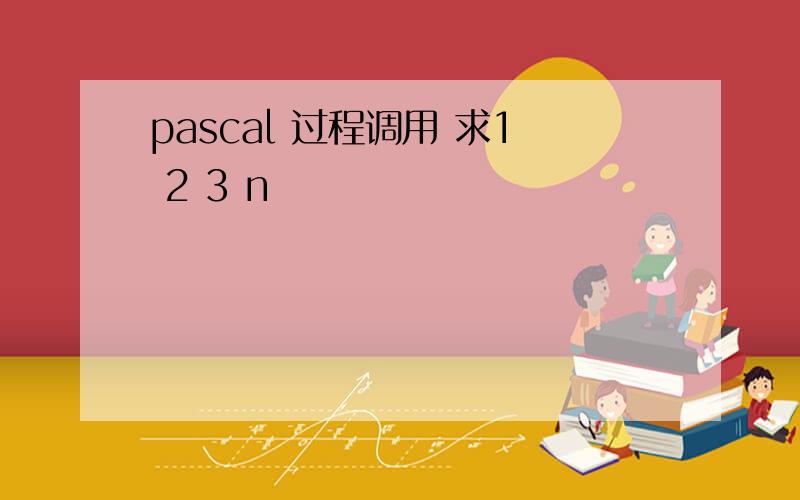 pascal 过程调用 求1 2 3 n