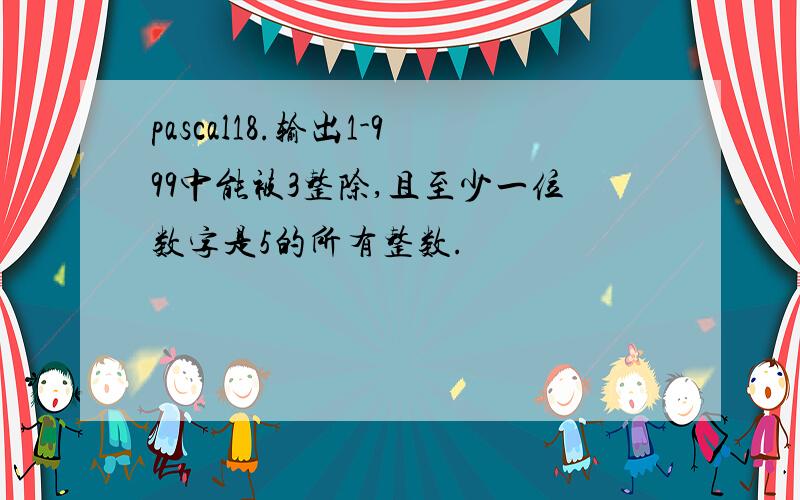 pascal18.输出1-999中能被3整除,且至少一位数字是5的所有整数.