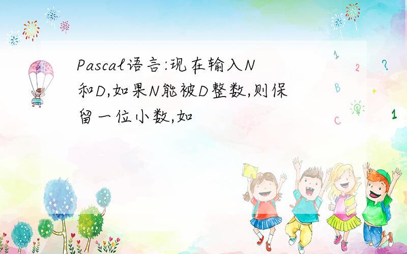 Pascal语言:现在输入N和D,如果N能被D整数,则保留一位小数,如