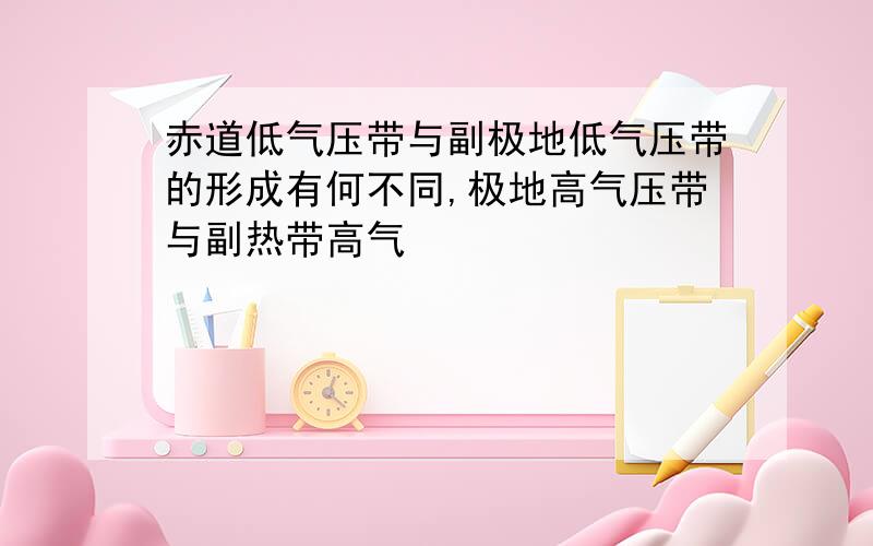 赤道低气压带与副极地低气压带的形成有何不同,极地高气压带与副热带高气