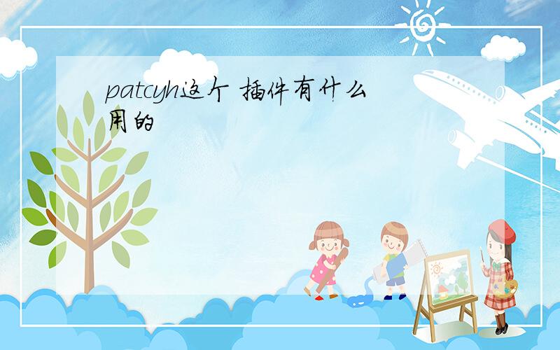 patcyh这个 插件有什么用的