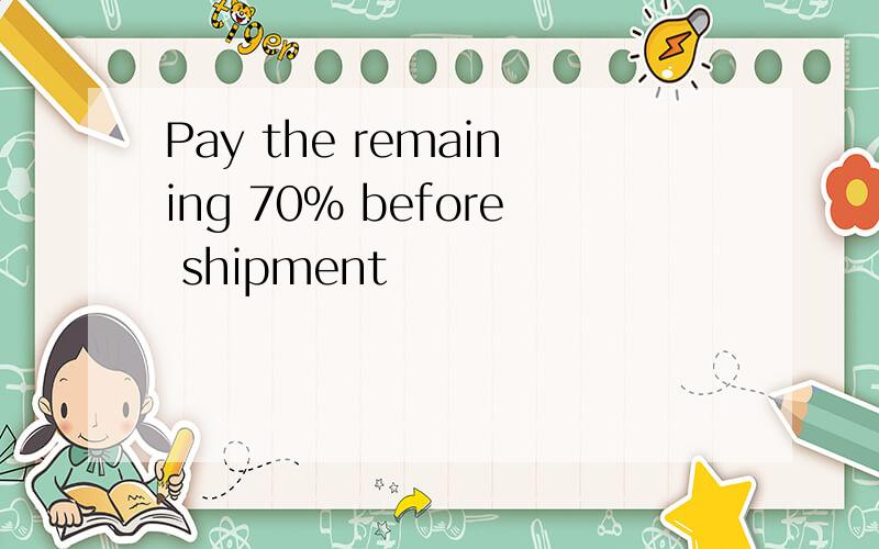 Pay the remaining 70% before shipment