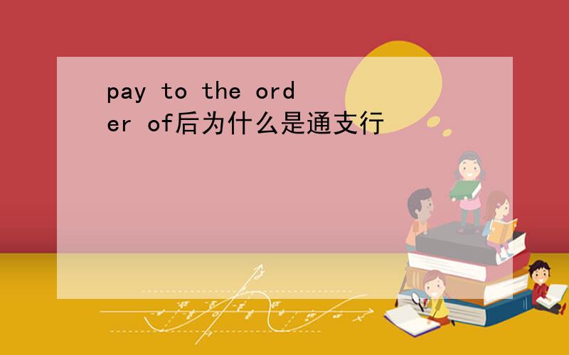 pay to the order of后为什么是通支行