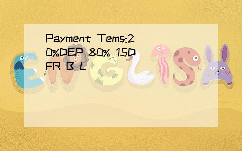 Payment Tems:20%DEP 80% 15D FR B L