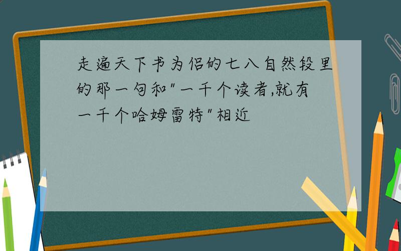 走遍天下书为侣的七八自然段里的那一句和"一千个读者,就有一千个哈姆雷特"相近