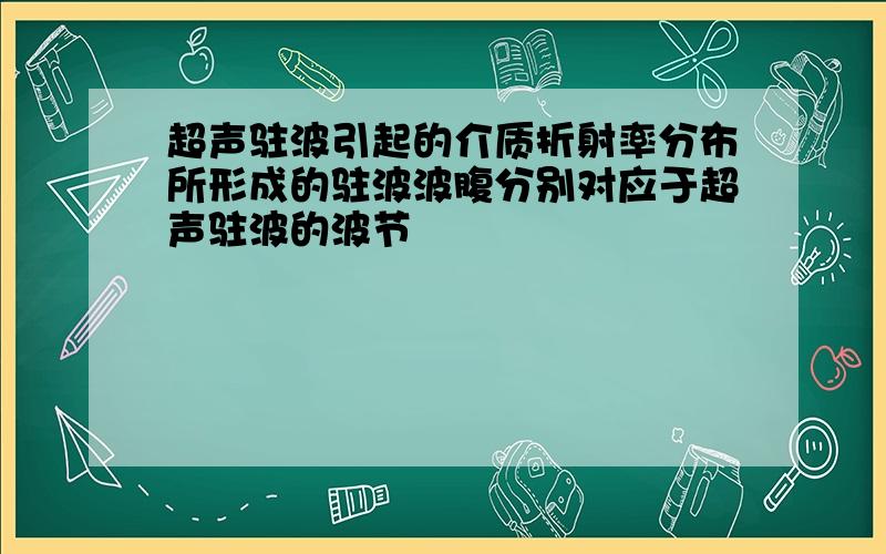 超声驻波引起的介质折射率分布所形成的驻波波腹分别对应于超声驻波的波节