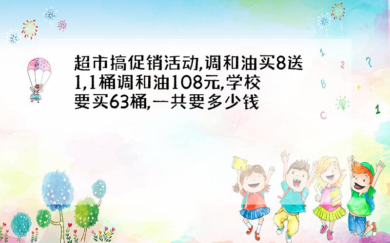 超市搞促销活动,调和油买8送1,1桶调和油108元,学校要买63桶,一共要多少钱