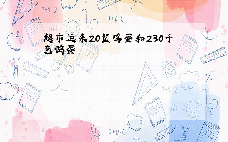 超市运来20筐鸡蛋和230千克鸭蛋