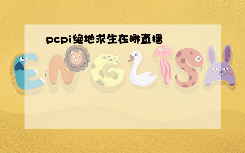 pcpi绝地求生在哪直播