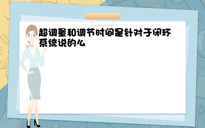 超调量和调节时间是针对于闭环系统说的么