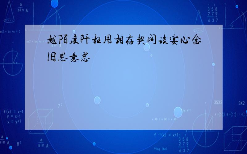 越陌度阡枉用相存契阔谈宴心念旧恩意思