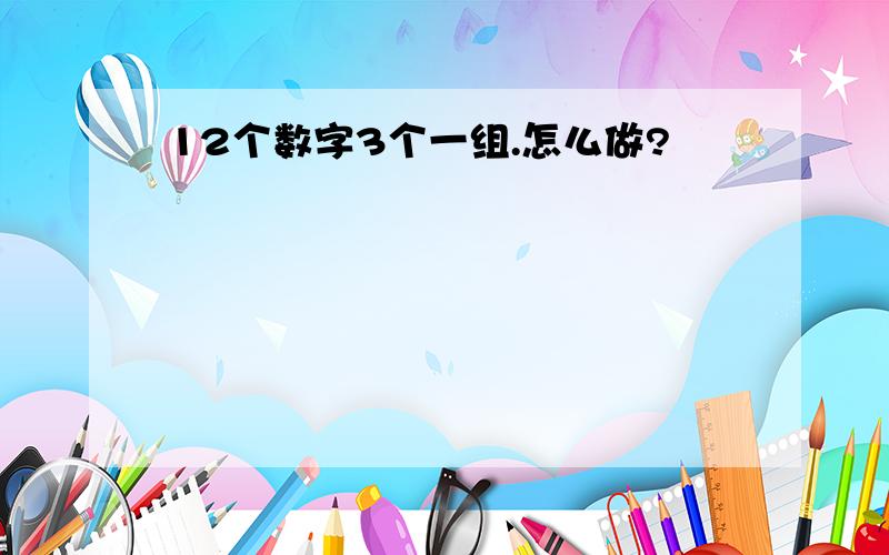 12个数字3个一组.怎么做?