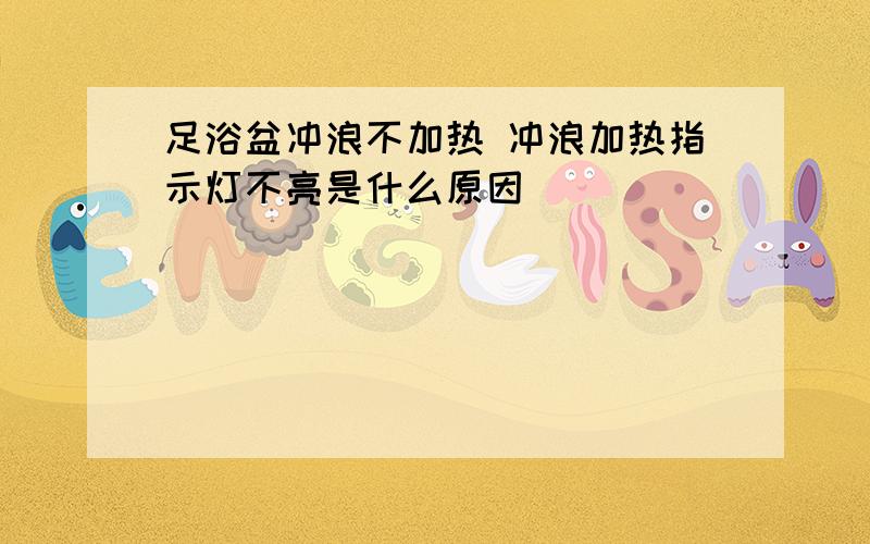 足浴盆冲浪不加热 冲浪加热指示灯不亮是什么原因