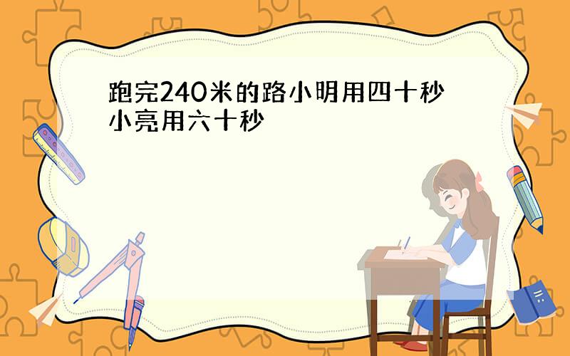 跑完240米的路小明用四十秒小亮用六十秒