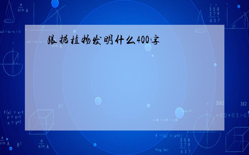 跟据植物发明什么400字