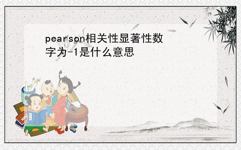 pearson相关性显著性数字为-1是什么意思