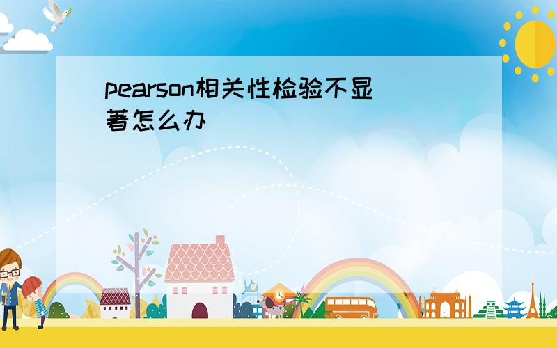 pearson相关性检验不显著怎么办