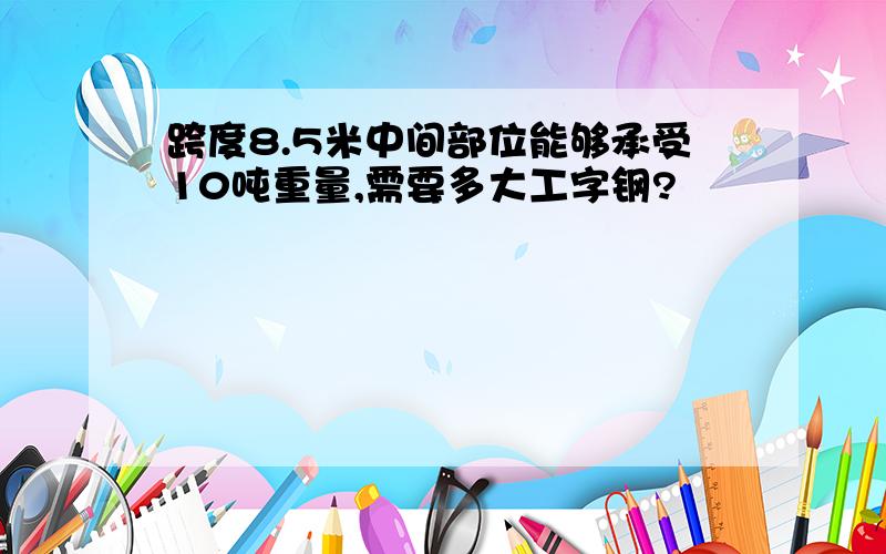 跨度8.5米中间部位能够承受10吨重量,需要多大工字钢?