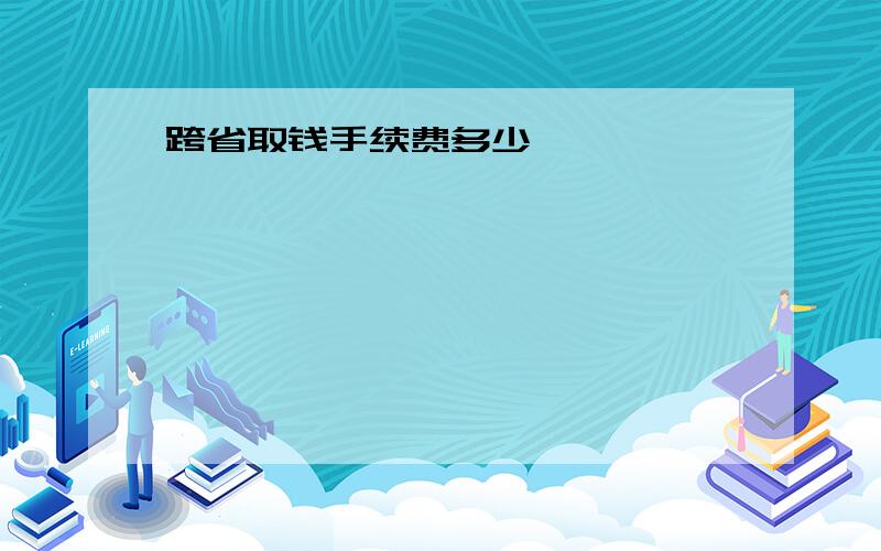 跨省取钱手续费多少