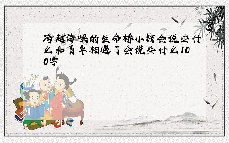 跨越海峡的生命桥小钱会说些什么和青年相遇了会说些什么100字