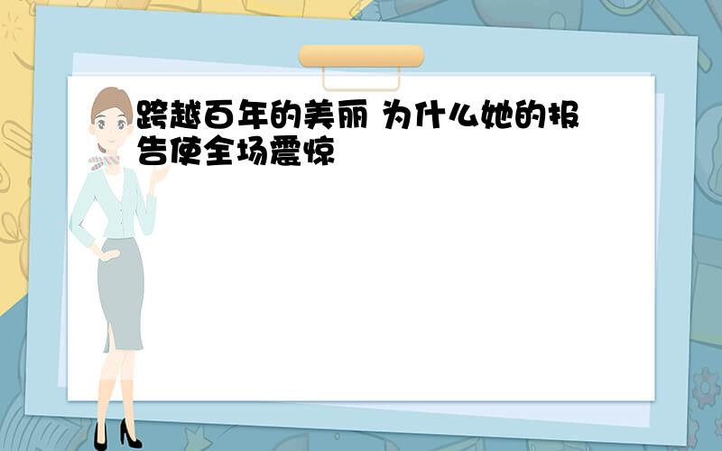 跨越百年的美丽 为什么她的报告使全场震惊