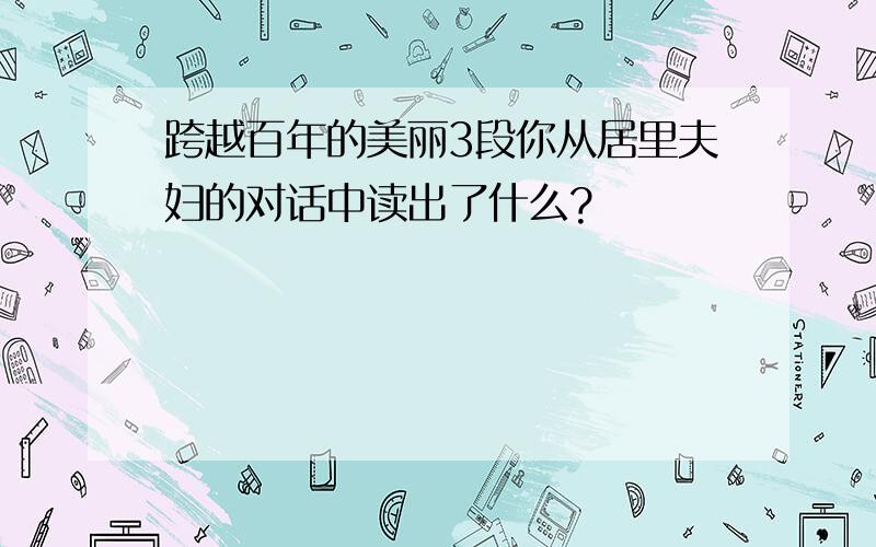 跨越百年的美丽3段你从居里夫妇的对话中读出了什么?