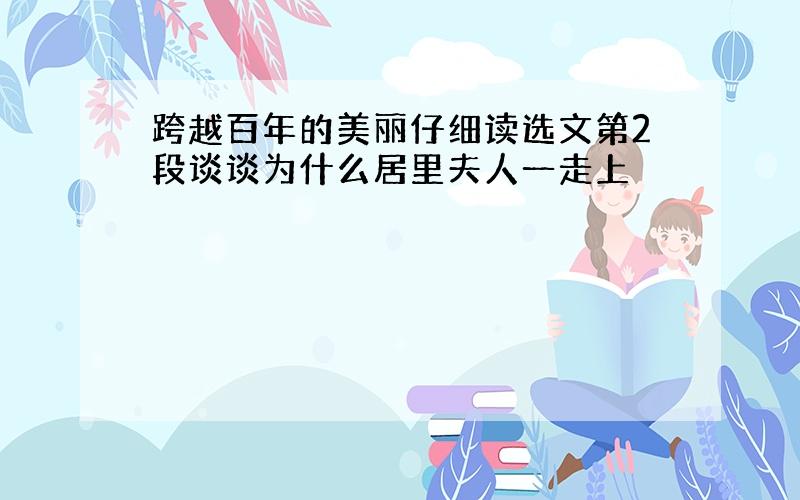 跨越百年的美丽仔细读选文第2段谈谈为什么居里夫人一走上