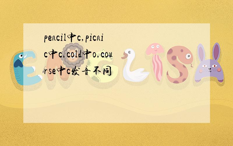 pencil中c,picnic中c,cold中o,course中c发音不同