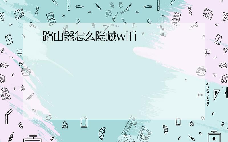 路由器怎么隐藏wifi