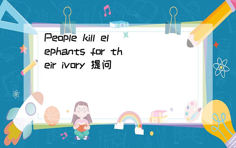 People kill elephants for their ivory 提问