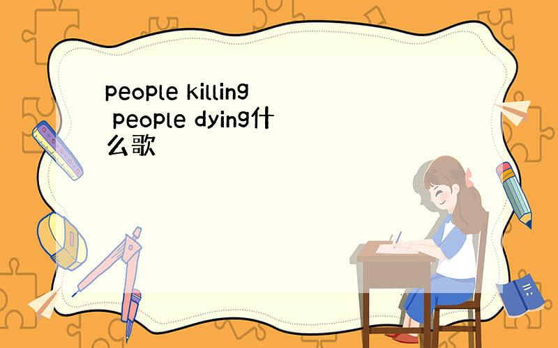 people killing people dying什么歌